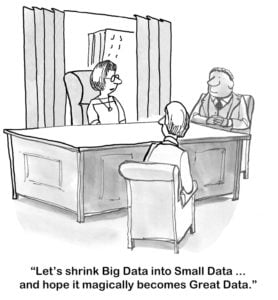 "Let's shrink Big Data into Small Data... and hope it magically becomes Great Data."